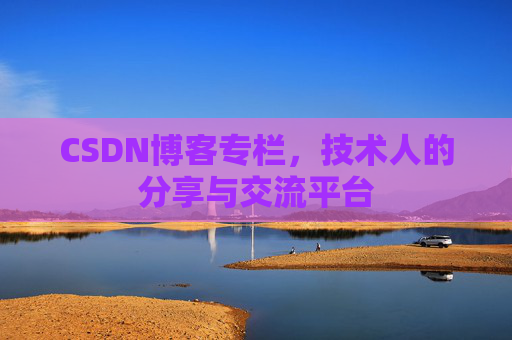 CSDN博客专栏，技术人的分享与交流平台